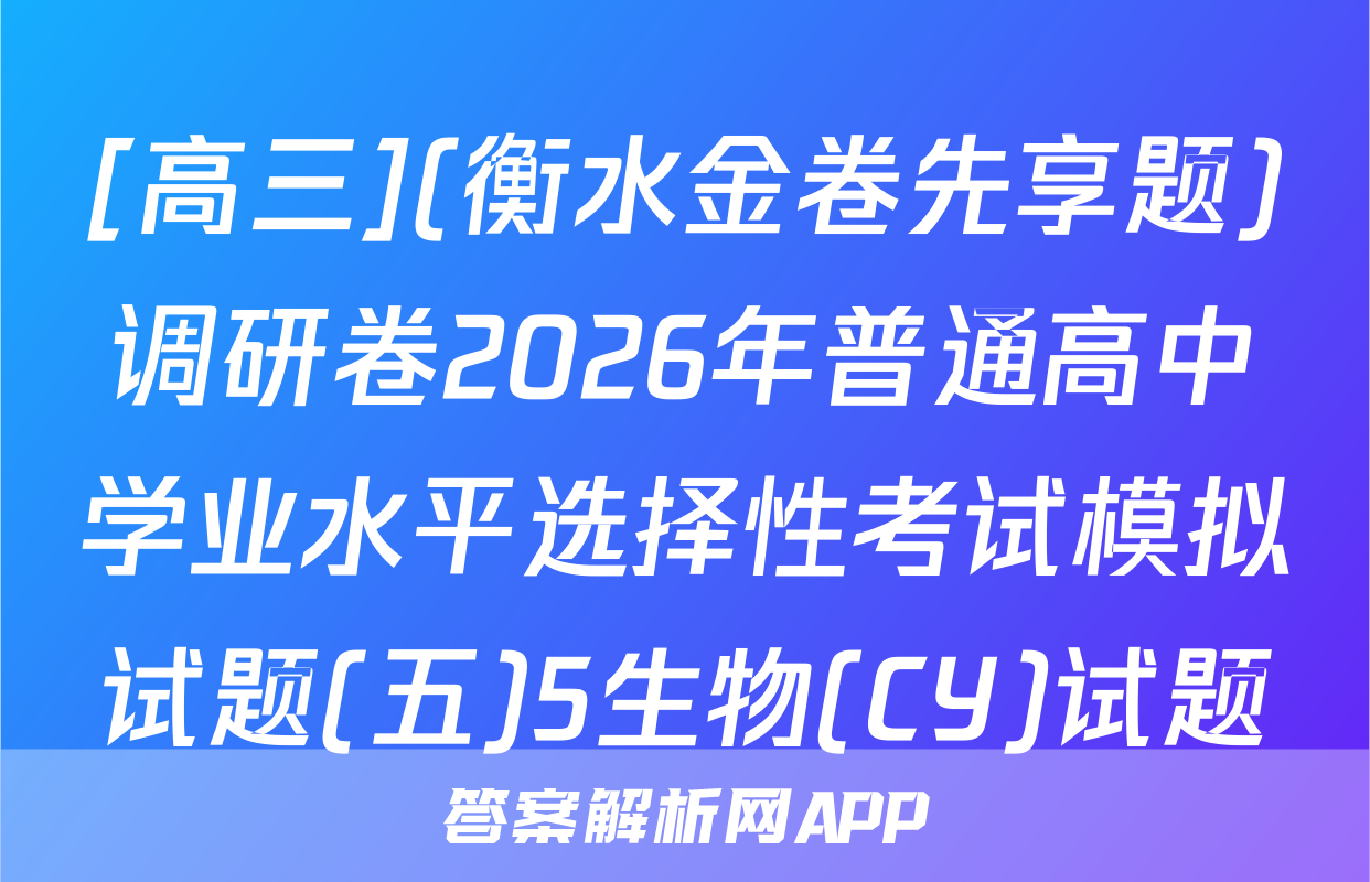 [高三](衡水金卷先享题)调研卷2026年普通高中学业水平选择性考试模拟试题(五)5生物(CY)试题