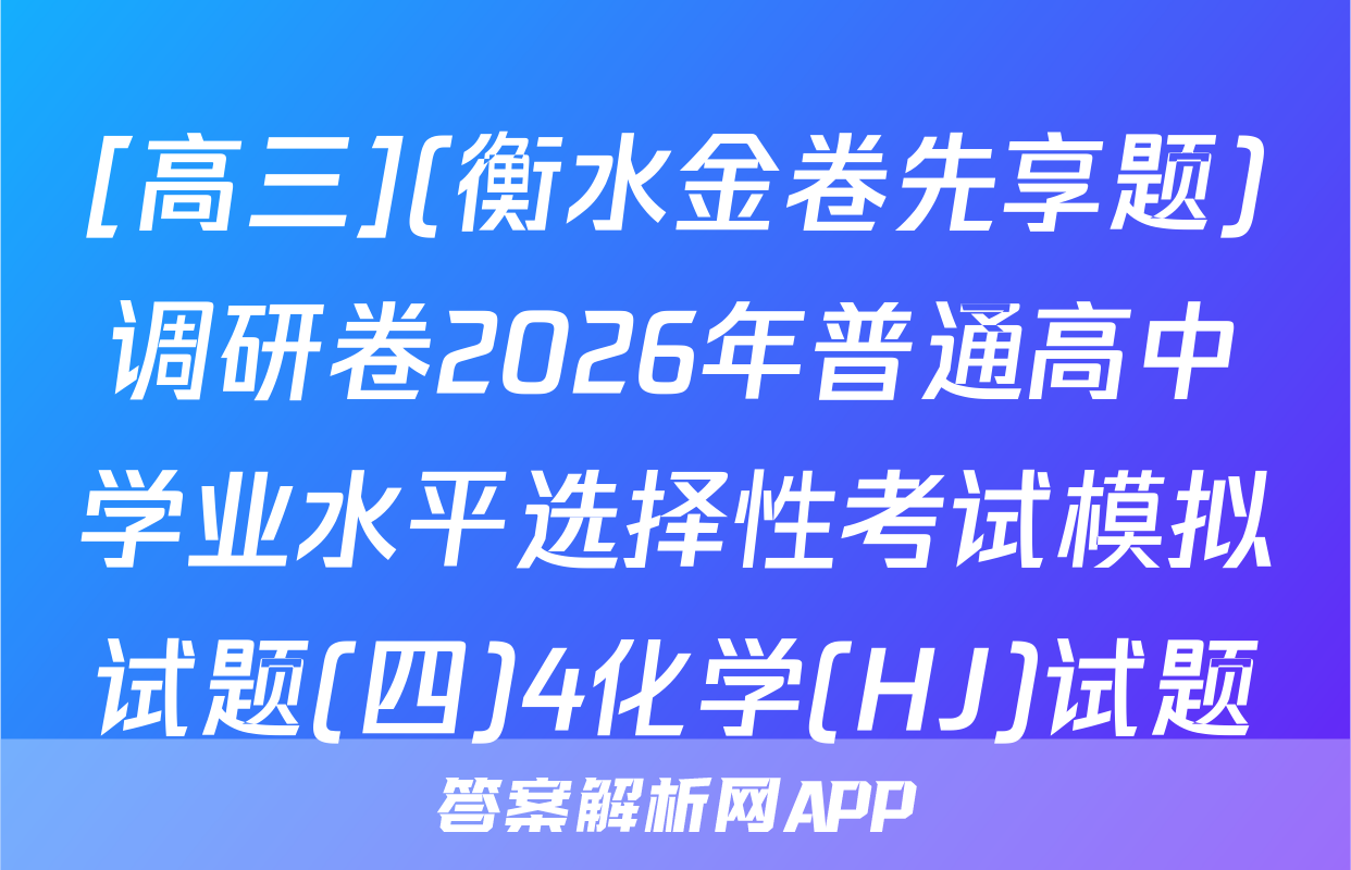 [高三](衡水金卷先享题)调研卷2026年普通高中学业水平选择性考试模拟试题(四)4化学(HJ)试题