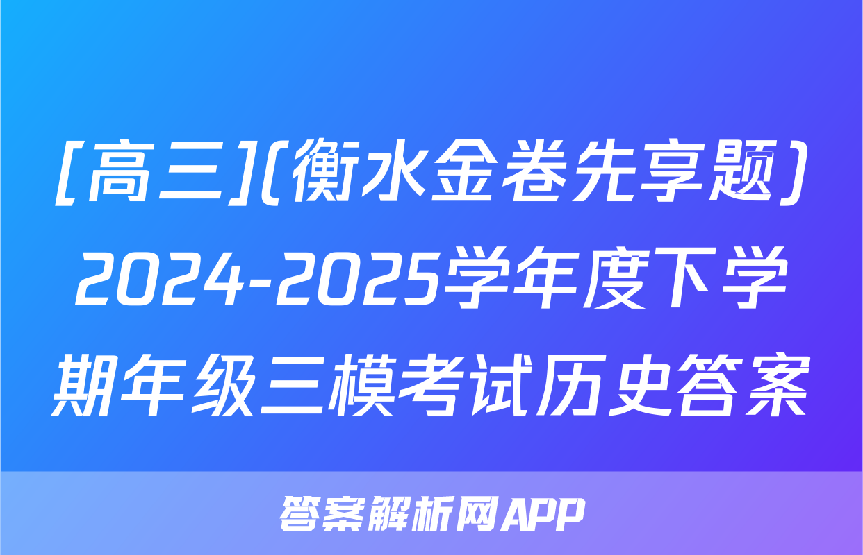 [高三](衡水金卷先享题)2024-2025学年度下学期年级三模考试历史答案