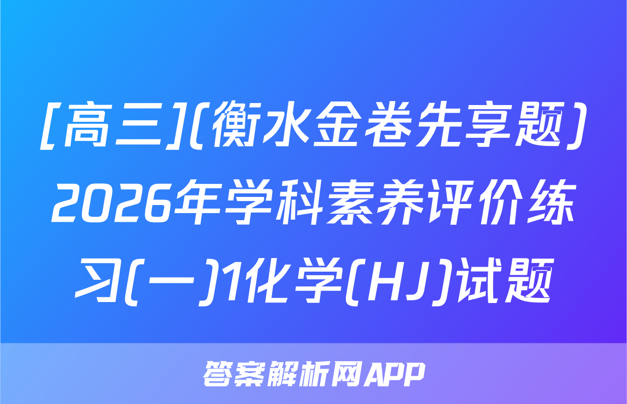 [高三](衡水金卷先享题)2026年学科素养评价练习(一)1化学(HJ)试题