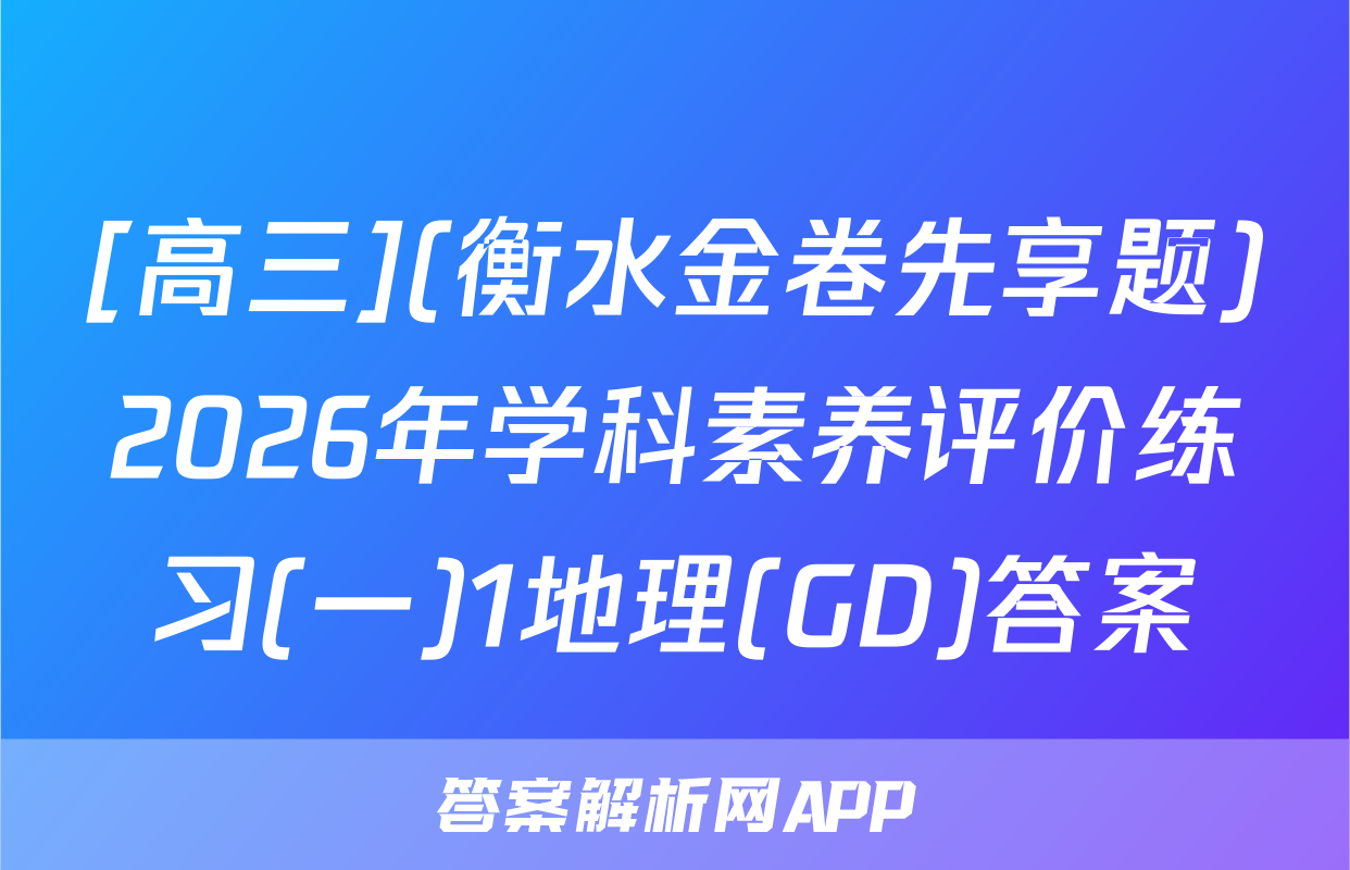 [高三](衡水金卷先享题)2026年学科素养评价练习(一)1地理(GD)答案