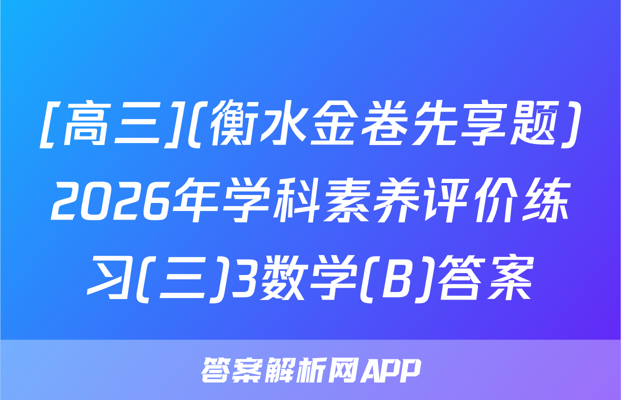 [高三](衡水金卷先享题)2026年学科素养评价练习(三)3数学(B)答案