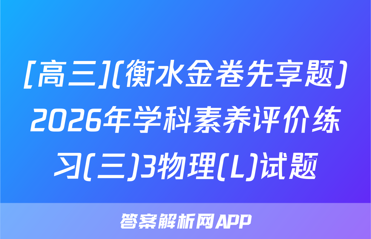 [高三](衡水金卷先享题)2026年学科素养评价练习(三)3物理(L)试题