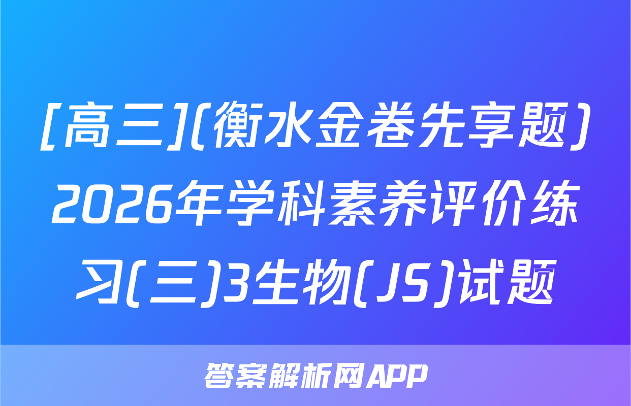 [高三](衡水金卷先享题)2026年学科素养评价练习(三)3生物(JS)试题