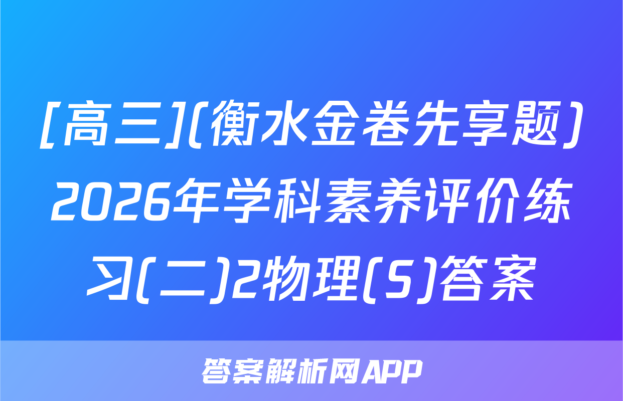 [高三](衡水金卷先享题)2026年学科素养评价练习(二)2物理(S)答案
