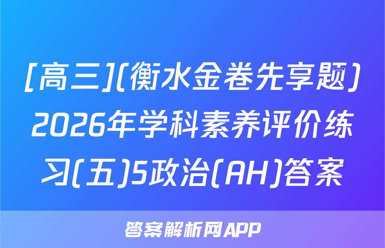 [高三](衡水金卷先享题)2026年学科素养评价练习(五)5政治(AH)答案