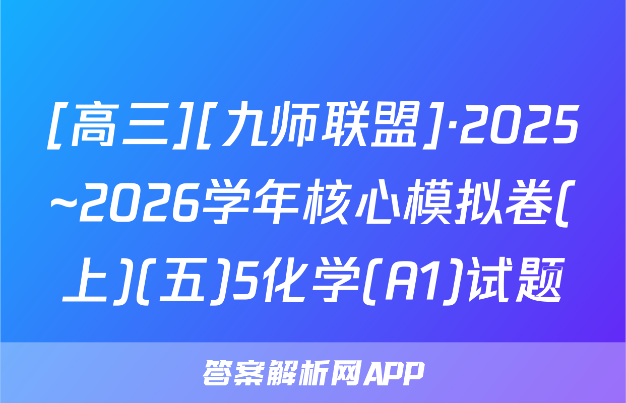 [高三][九师联盟]·2025~2026学年核心模拟卷(上)(五)5化学(A1)试题