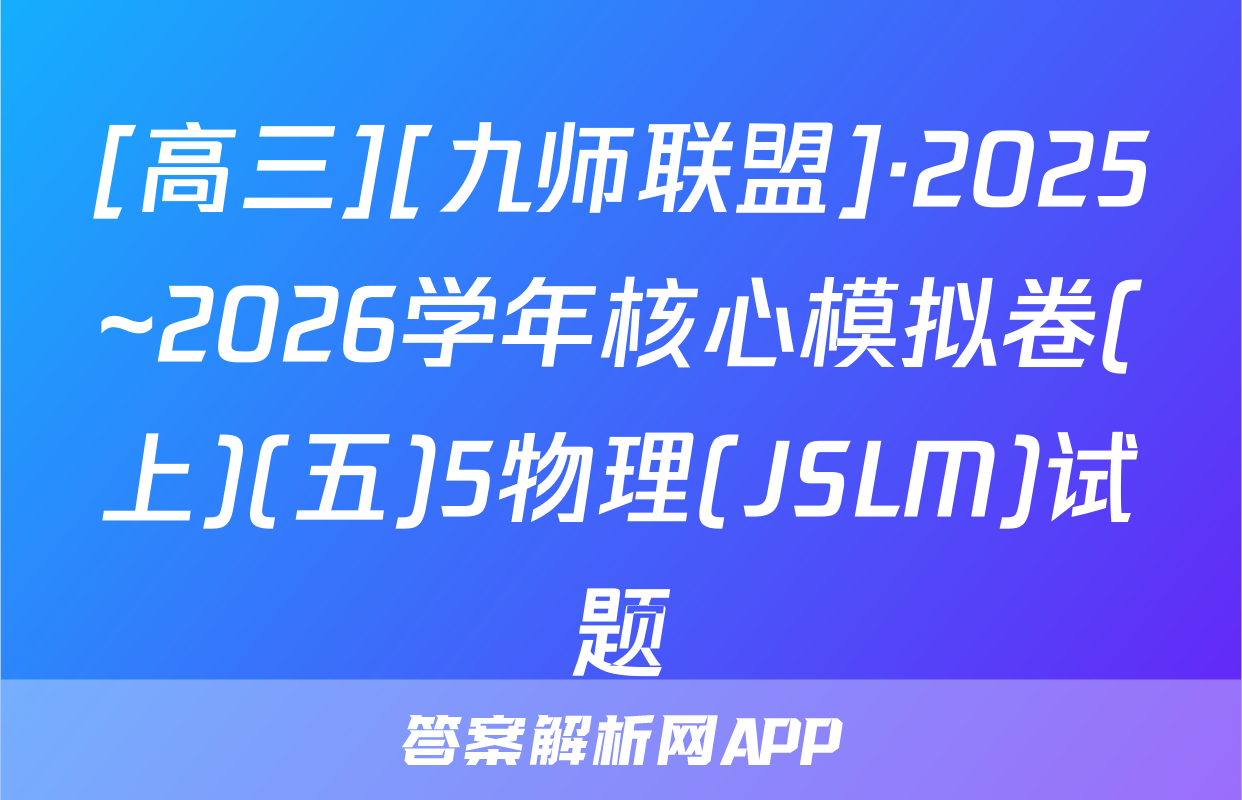 [高三][九师联盟]·2025~2026学年核心模拟卷(上)(五)5物理(JSLM)试题
