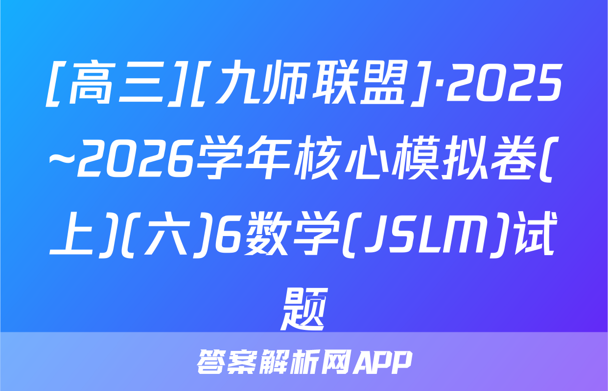 [高三][九师联盟]·2025~2026学年核心模拟卷(上)(六)6数学(JSLM)试题