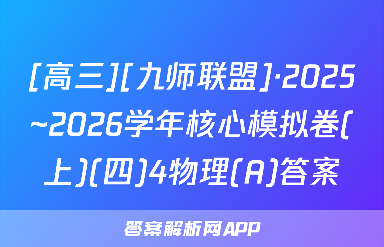 [高三][九师联盟]·2025~2026学年核心模拟卷(上)(四)4物理(A)答案