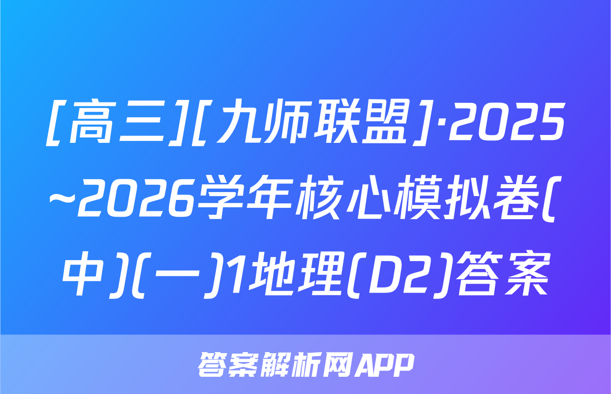 [高三][九师联盟]·2025~2026学年核心模拟卷(中)(一)1地理(D2)答案