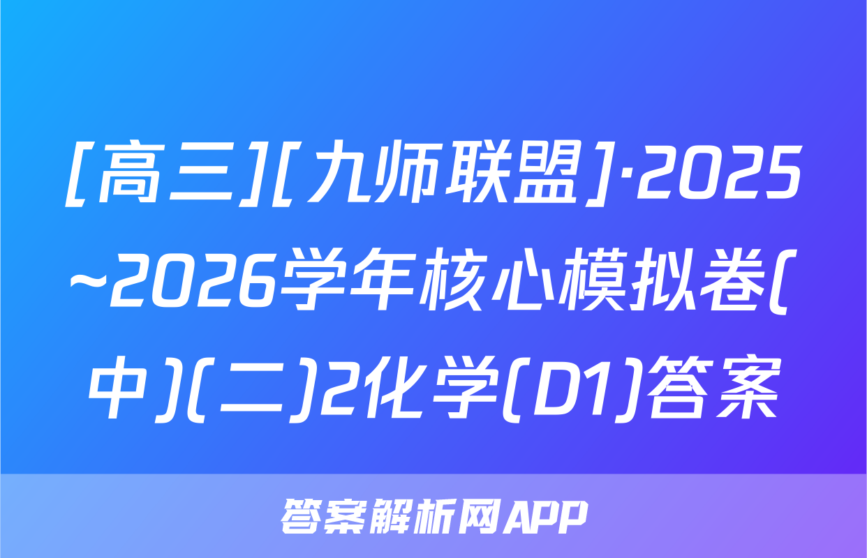 [高三][九师联盟]·2025~2026学年核心模拟卷(中)(二)2化学(D1)答案