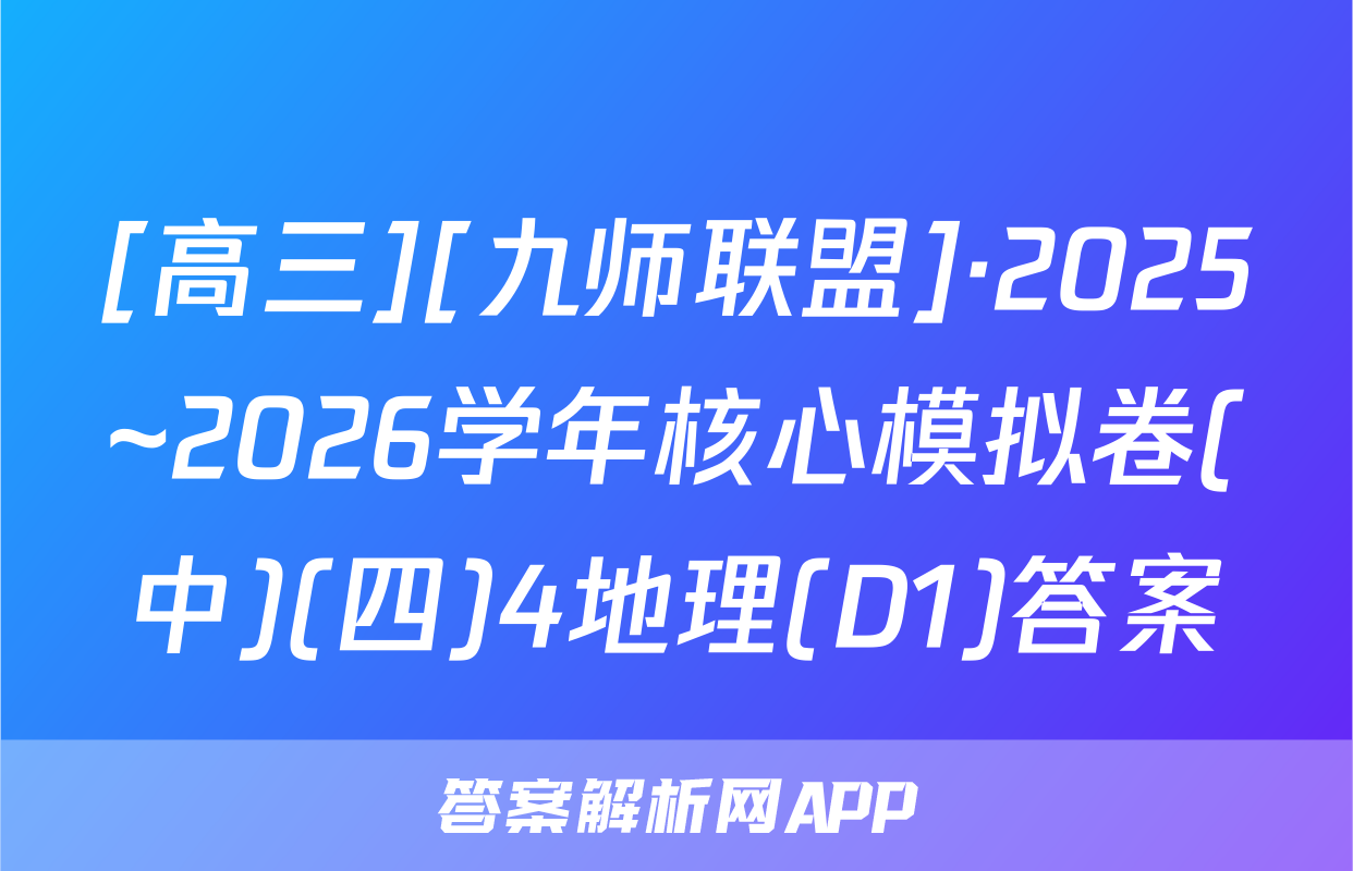 [高三][九师联盟]·2025~2026学年核心模拟卷(中)(四)4地理(D1)答案