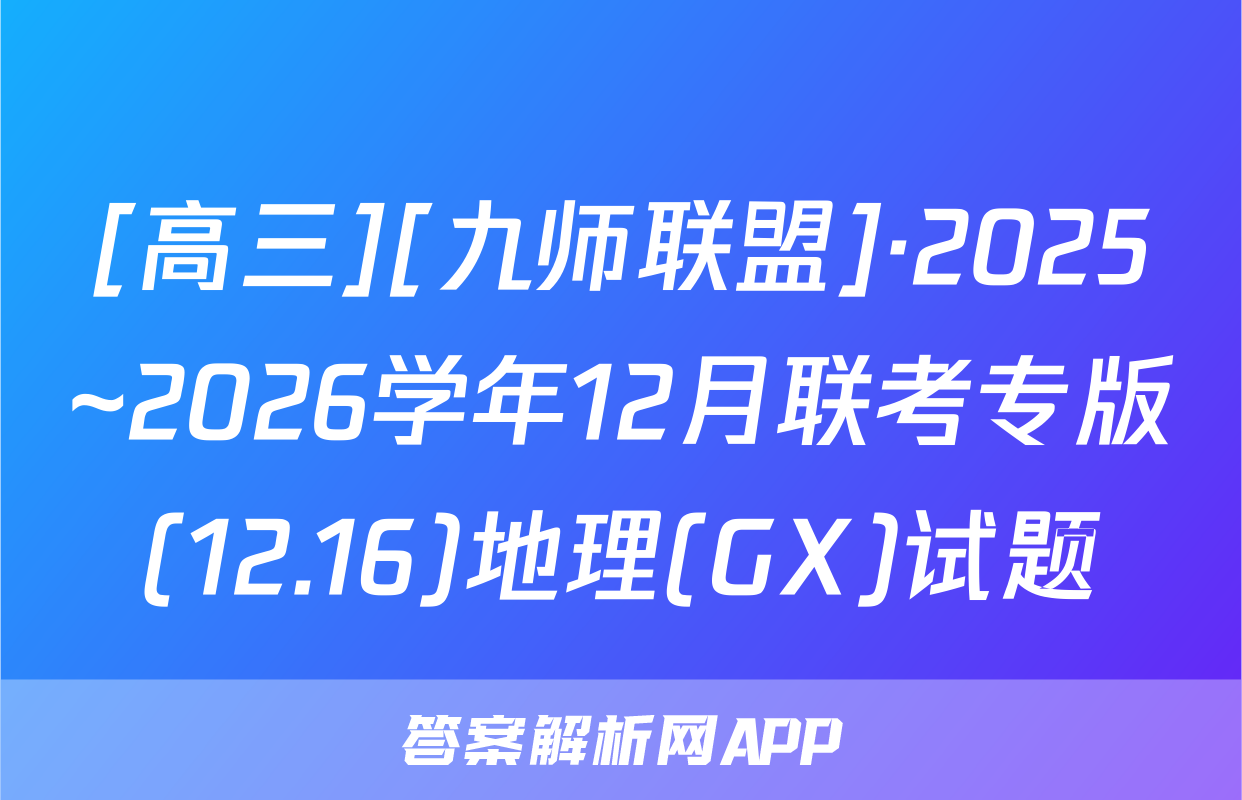 [高三][九师联盟]·2025~2026学年12月联考专版(12.16)地理(GX)试题