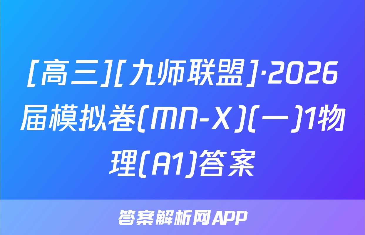 [高三][九师联盟]·2026届模拟卷(MN-X)(一)1物理(A1)答案