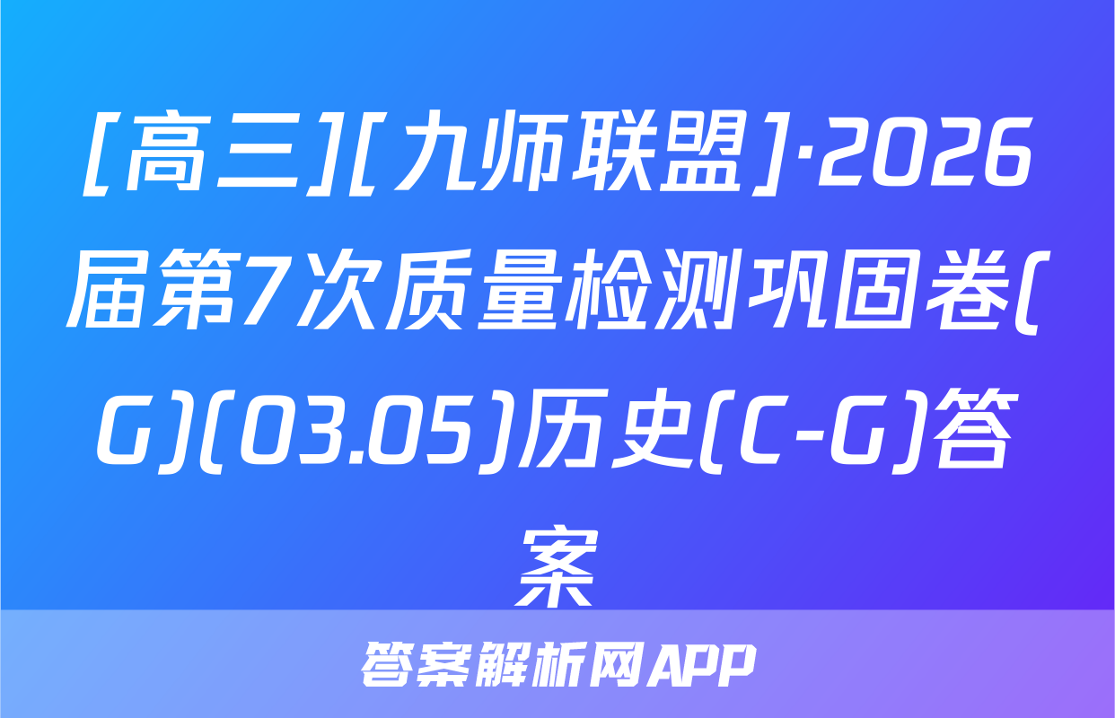 [高三][九师联盟]·2026届第7次质量检测巩固卷(G)(03.05)历史(C-G)答案