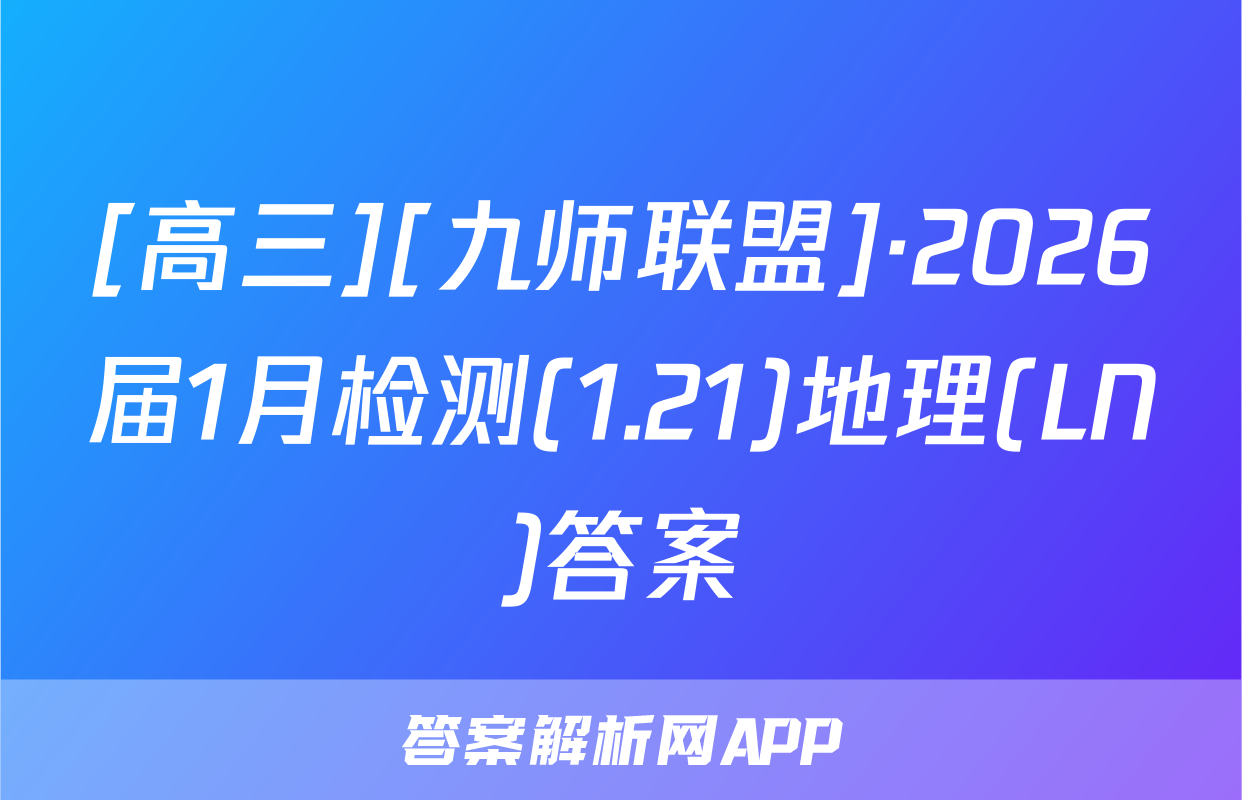 [高三][九师联盟]·2026届1月检测(1.21)地理(LN)答案