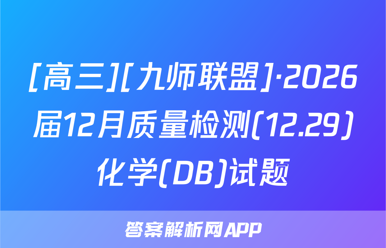 [高三][九师联盟]·2026届12月质量检测(12.29)化学(DB)试题