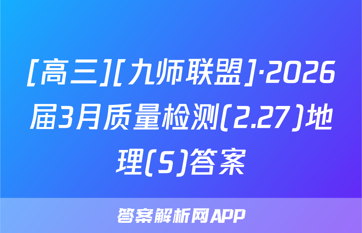 [高三][九师联盟]·2026届3月质量检测(2.27)地理(S)答案