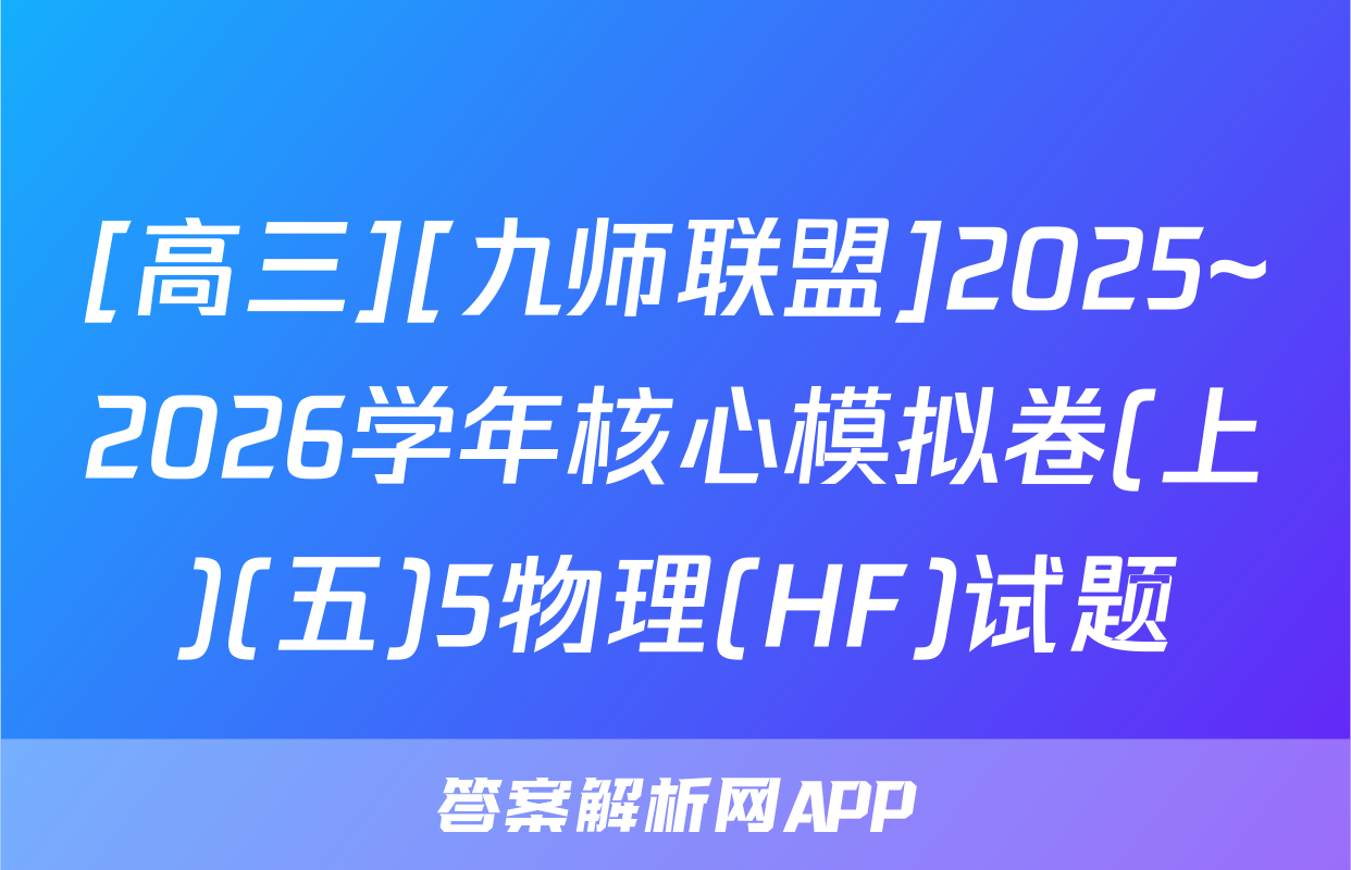 [高三][九师联盟]2025~2026学年核心模拟卷(上)(五)5物理(HF)试题