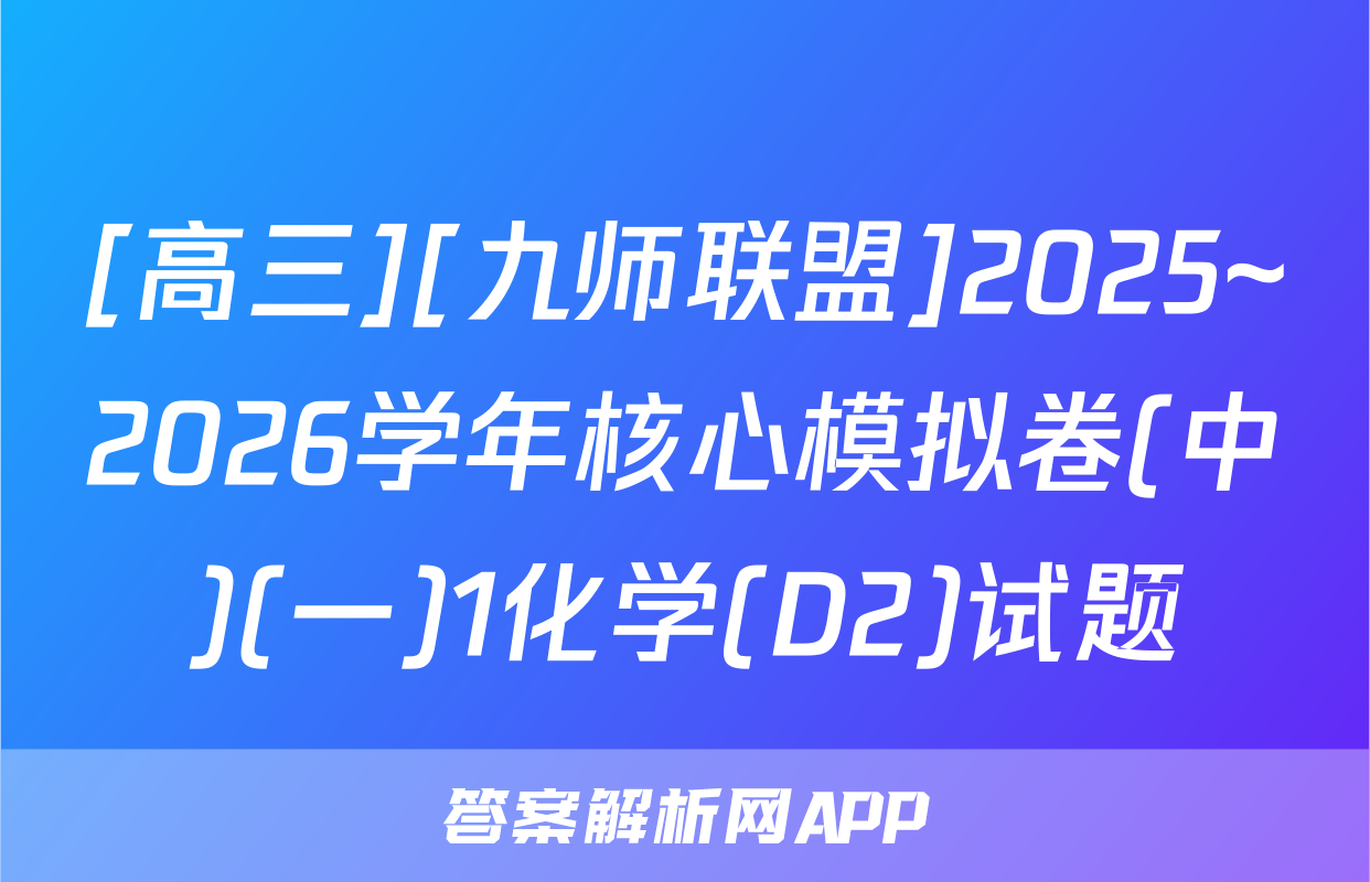 [高三][九师联盟]2025~2026学年核心模拟卷(中)(一)1化学(D2)试题