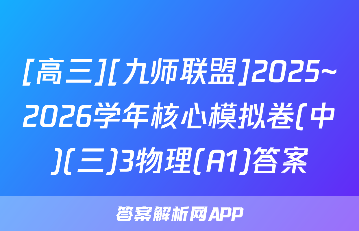 [高三][九师联盟]2025~2026学年核心模拟卷(中)(三)3物理(A1)答案