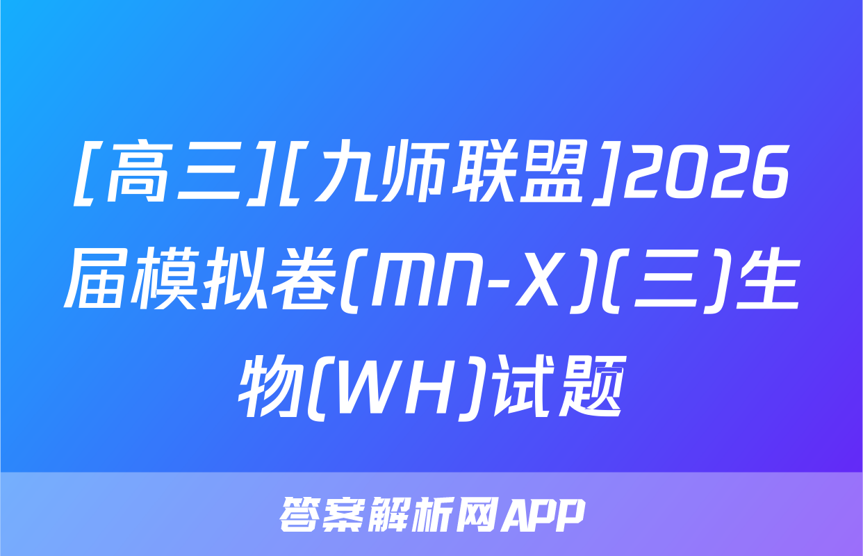 [高三][九师联盟]2026届模拟卷(MN-X)(三)生物(WH)试题