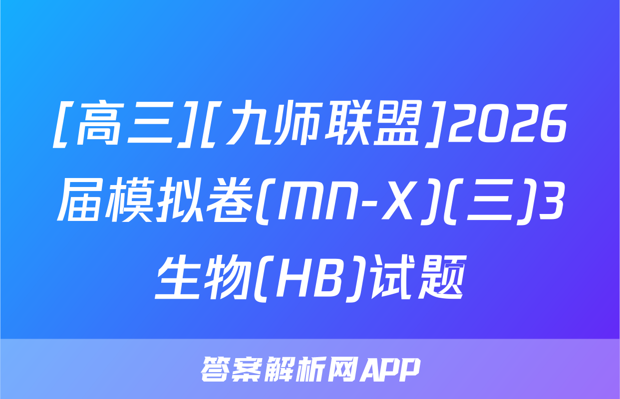 [高三][九师联盟]2026届模拟卷(MN-X)(三)3生物(HB)试题
