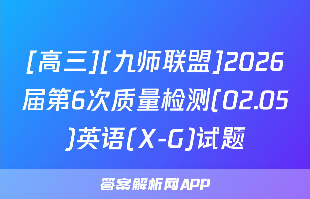 [高三][九师联盟]2026届第6次质量检测(02.05)英语(X-G)试题
