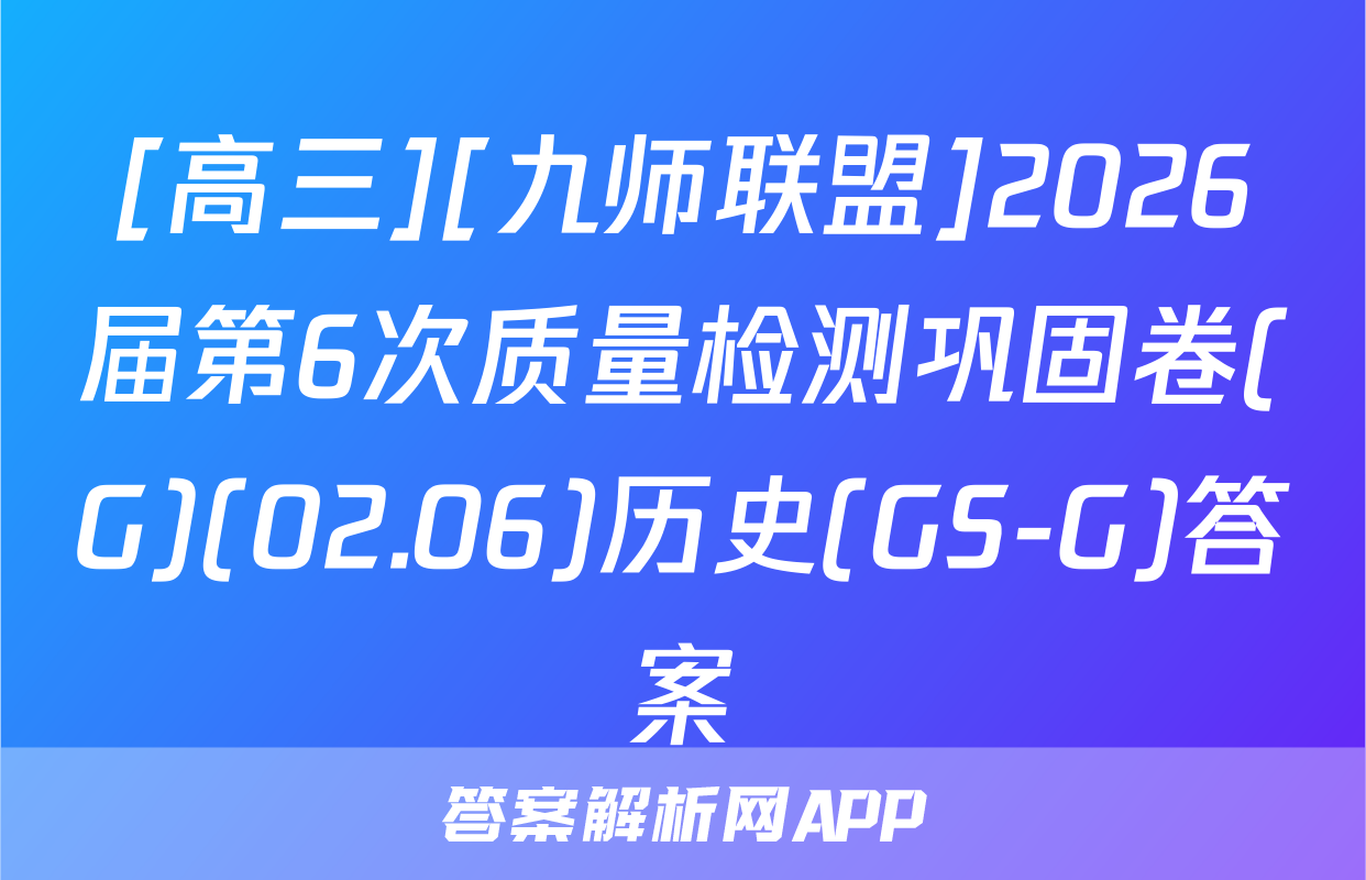 [高三][九师联盟]2026届第6次质量检测巩固卷(G)(02.06)历史(GS-G)答案