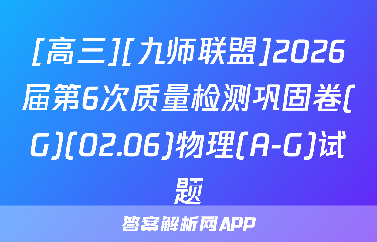 [高三][九师联盟]2026届第6次质量检测巩固卷(G)(02.06)物理(A-G)试题