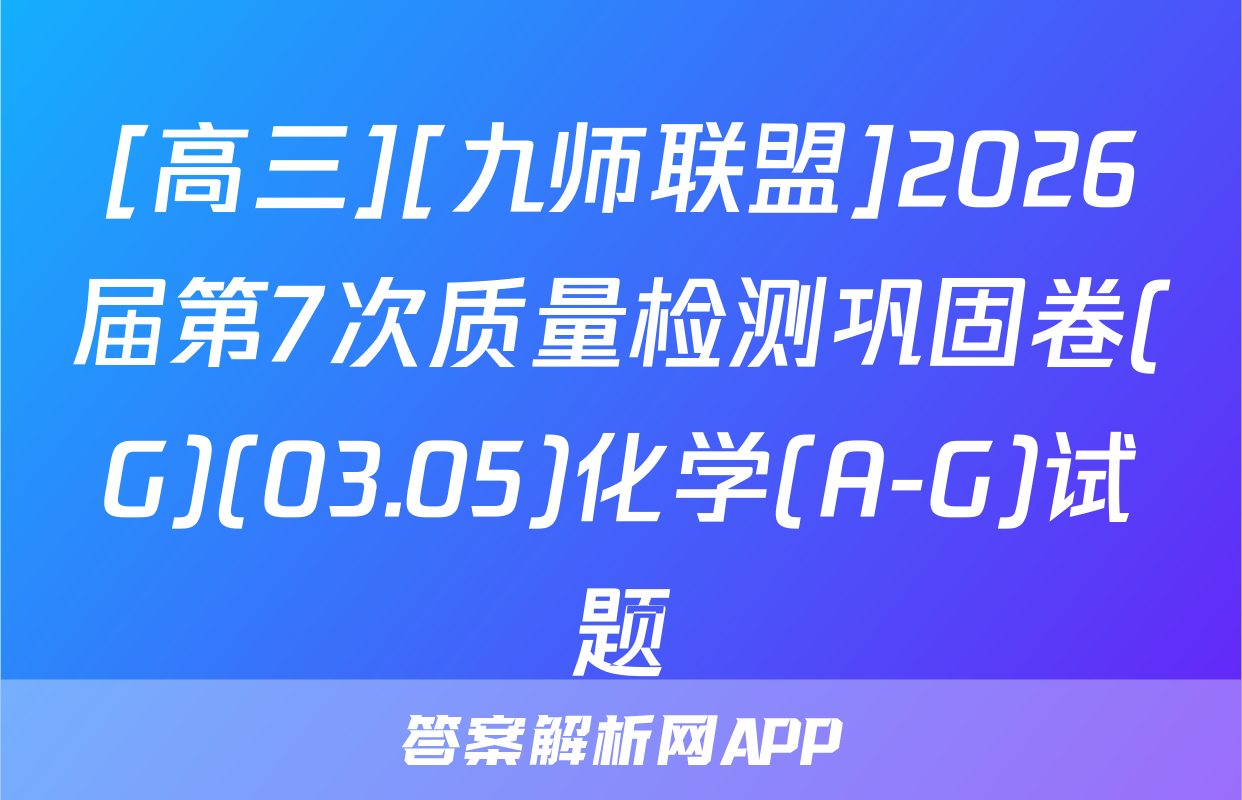 [高三][九师联盟]2026届第7次质量检测巩固卷(G)(03.05)化学(A-G)试题