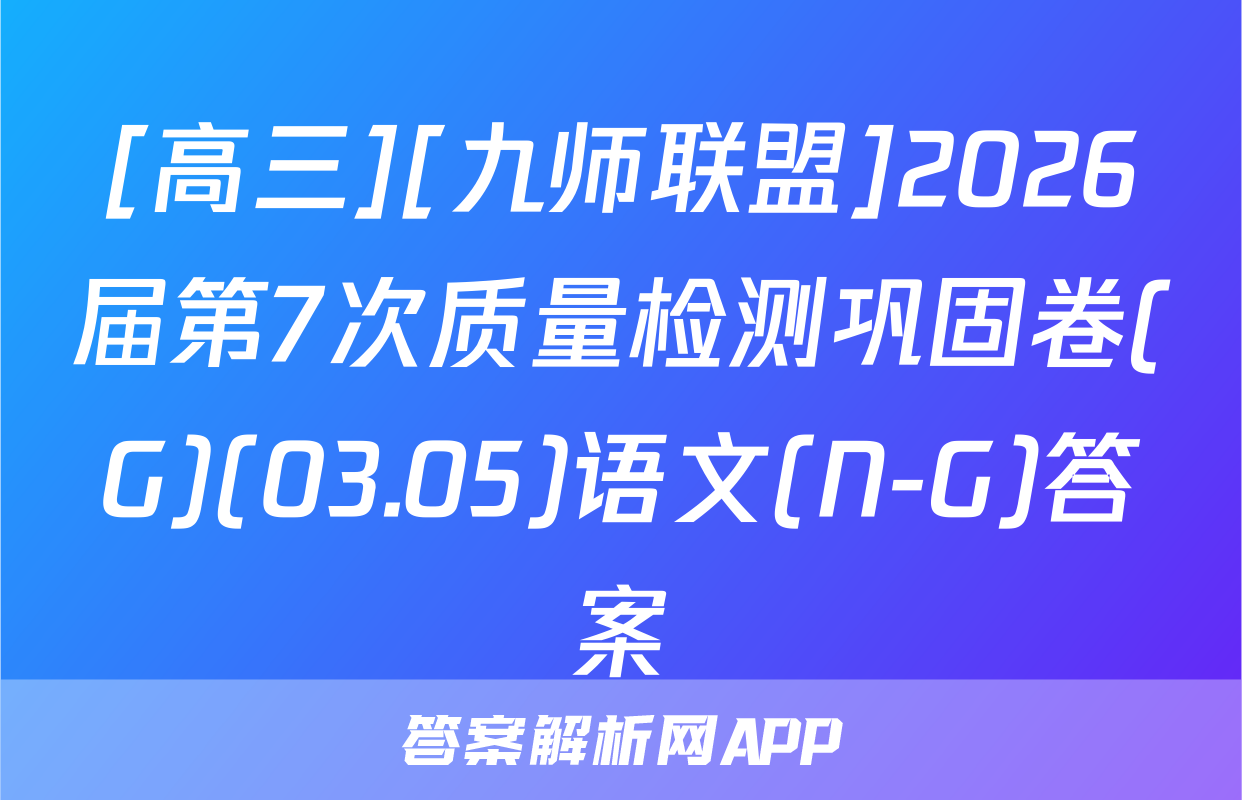 [高三][九师联盟]2026届第7次质量检测巩固卷(G)(03.05)语文(N-G)答案
