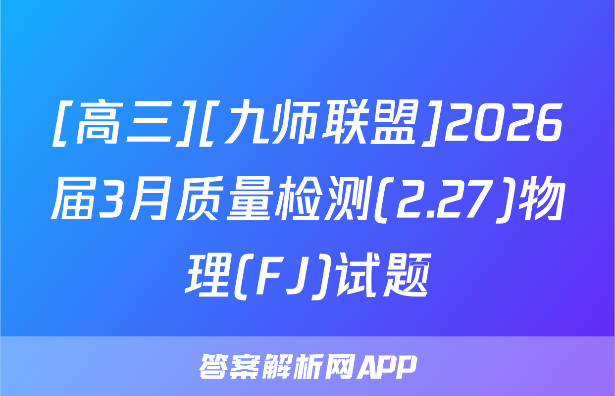 [高三][九师联盟]2026届3月质量检测(2.27)物理(FJ)试题