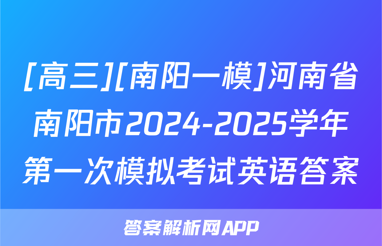 [高三][南阳一模]河南省南阳市2024-2025学年第一次模拟考试英语答案