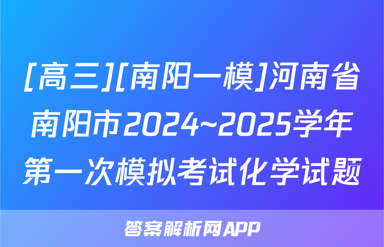 [高三][南阳一模]河南省南阳市2024~2025学年第一次模拟考试化学试题