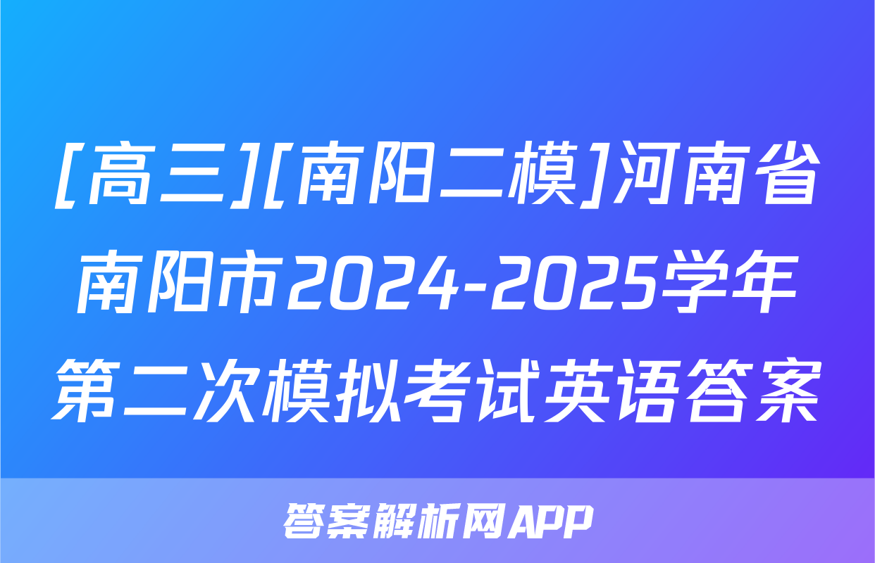 [高三][南阳二模]河南省南阳市2024-2025学年第二次模拟考试英语答案