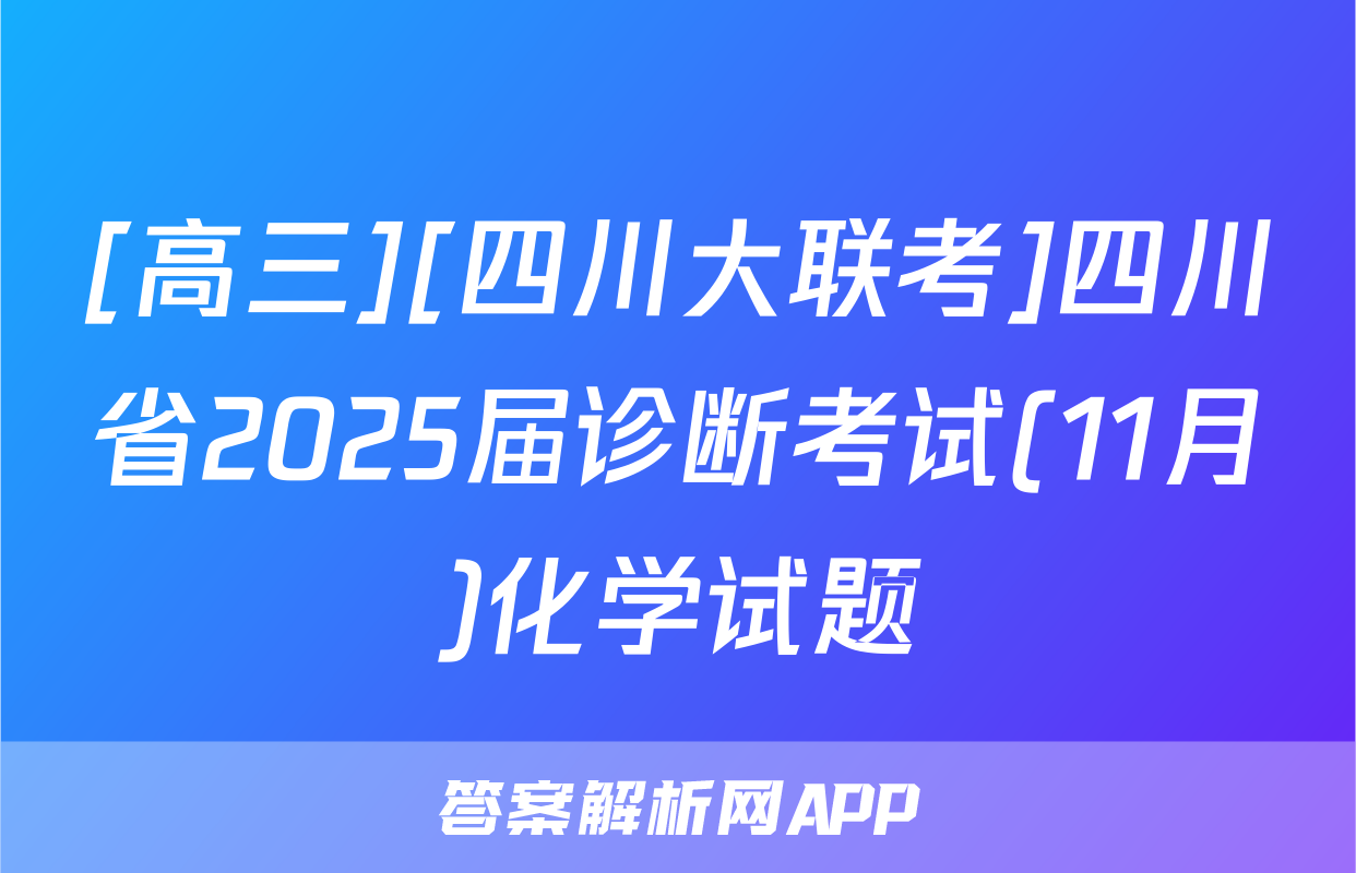 [高三][四川大联考]四川省2025届诊断考试(11月)化学试题