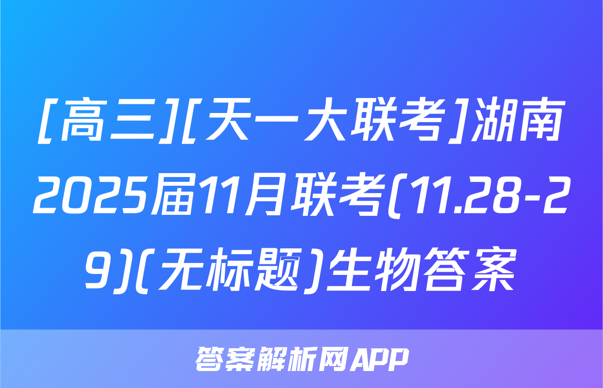 [高三][天一大联考]湖南2025届11月联考(11.28-29)(无标题)生物答案