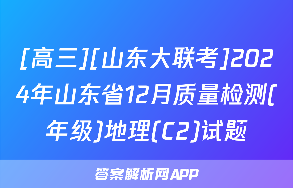 [高三][山东大联考]2024年山东省12月质量检测(年级)地理(C2)试题