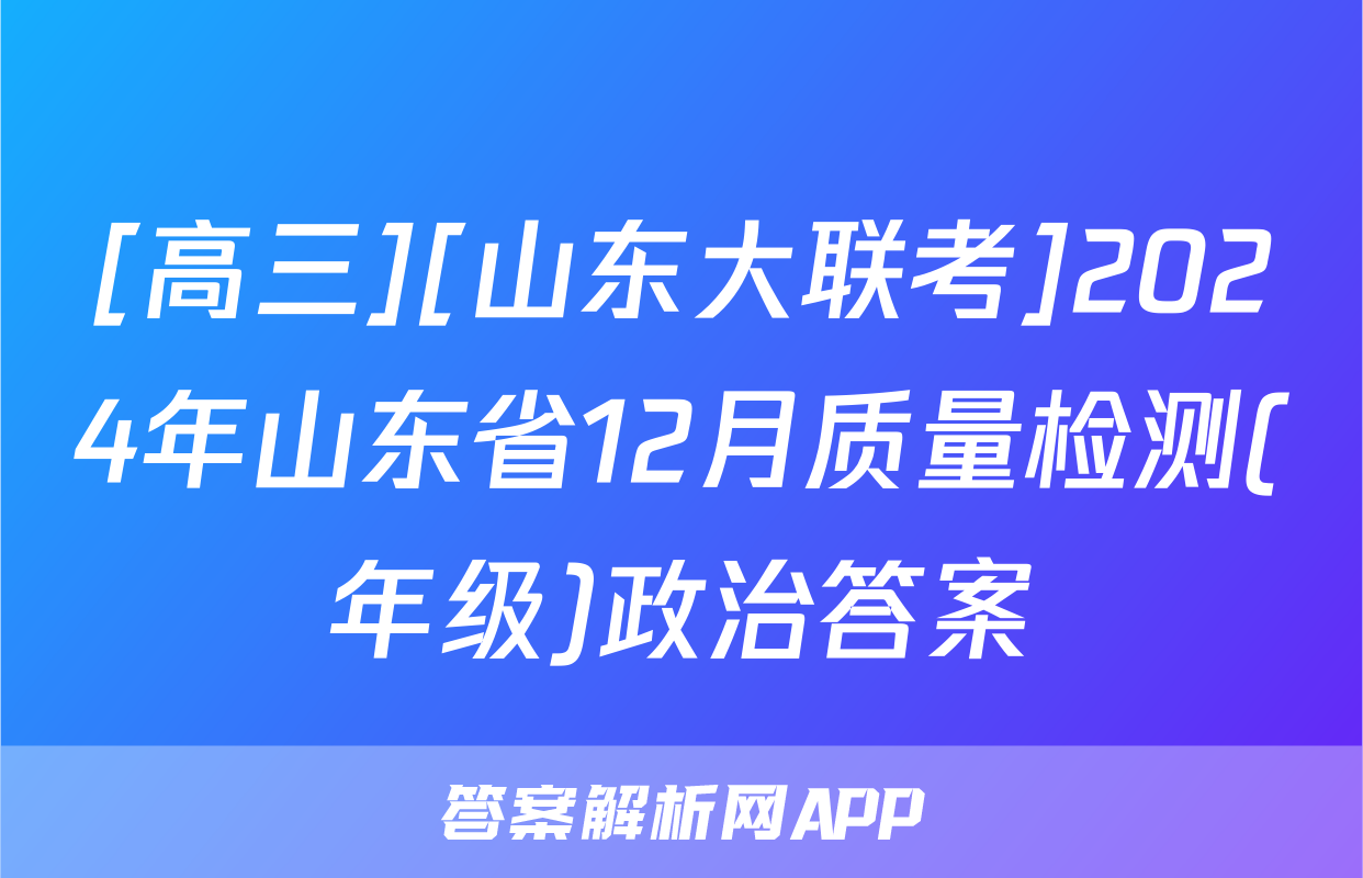 [高三][山东大联考]2024年山东省12月质量检测(年级)政治答案