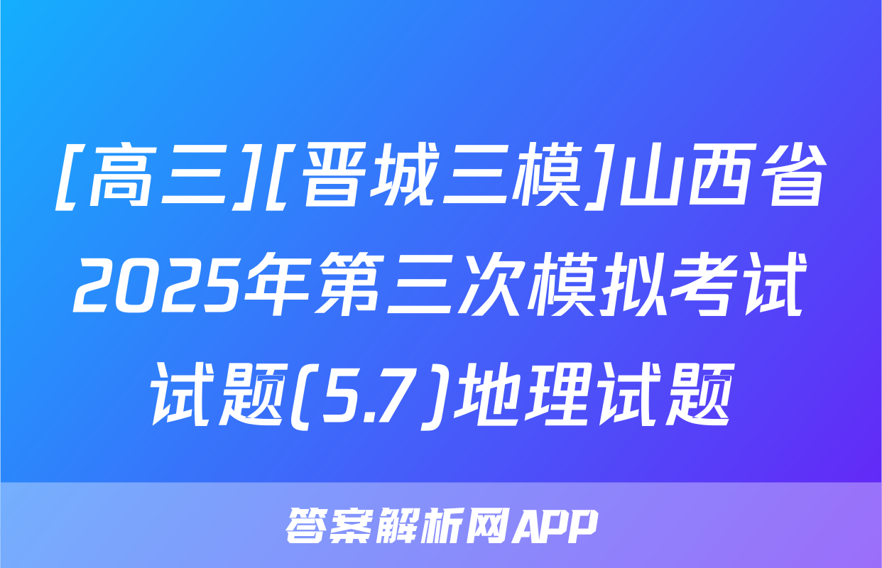 [高三][晋城三模]山西省2025年第三次模拟考试试题(5.7)地理试题