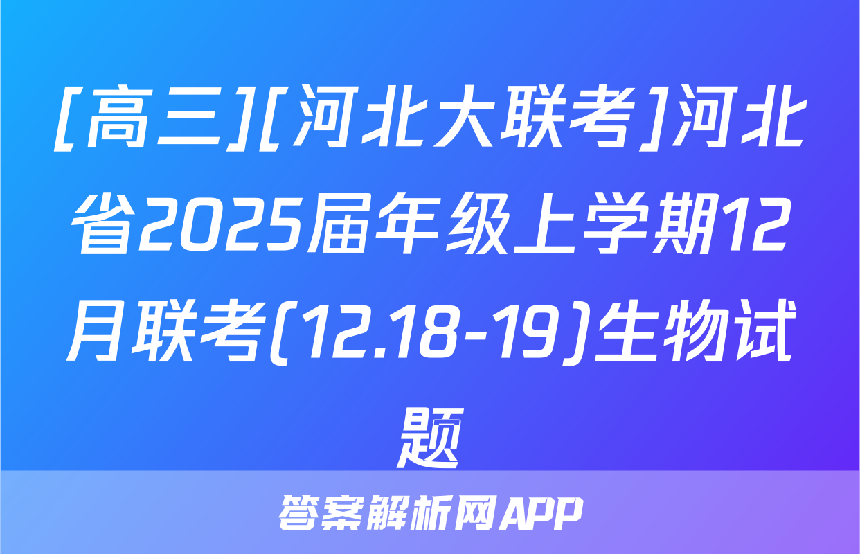 [高三][河北大联考]河北省2025届年级上学期12月联考(12.18-19)生物试题