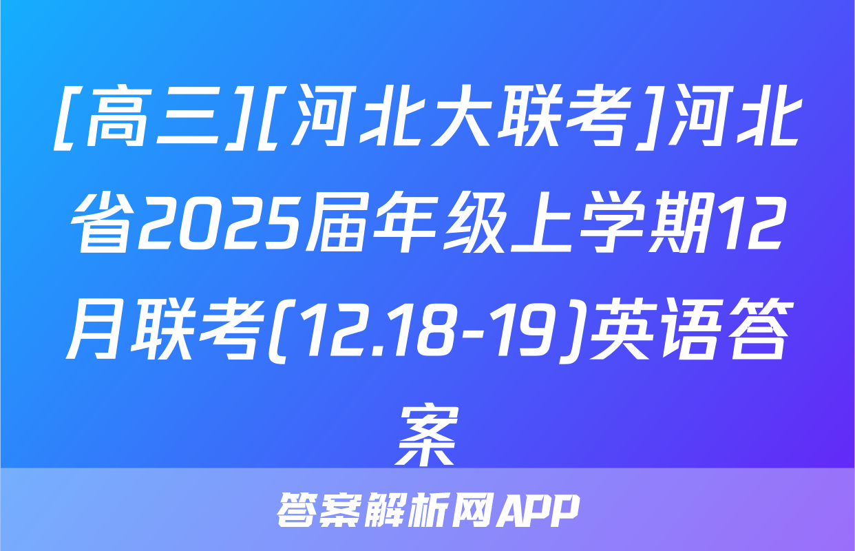 [高三][河北大联考]河北省2025届年级上学期12月联考(12.18-19)英语答案