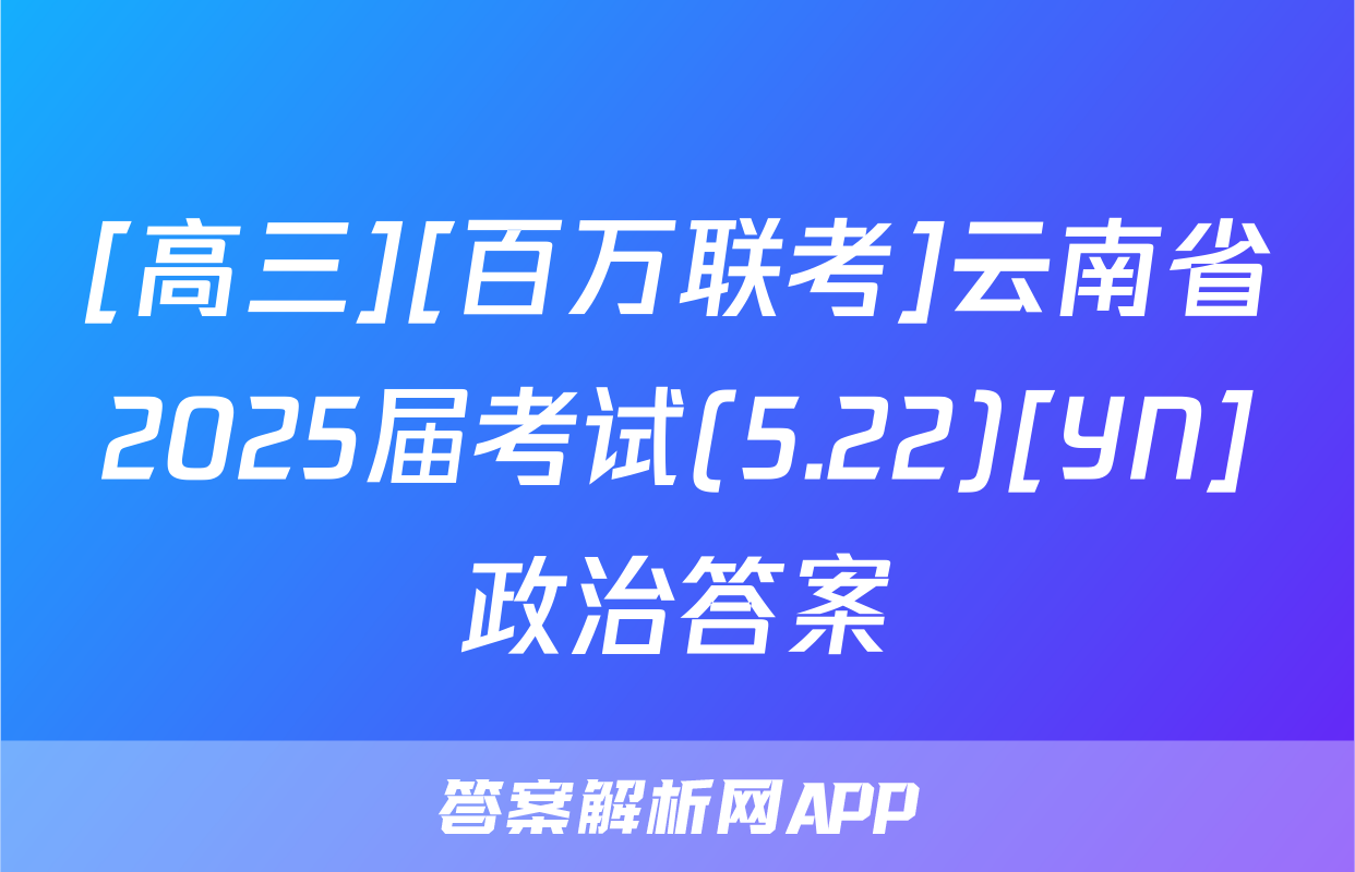 [高三][百万联考]云南省2025届考试(5.22)[YN]政治答案