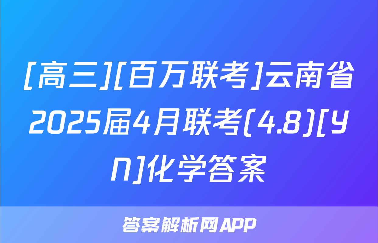 [高三][百万联考]云南省2025届4月联考(4.8)[YN]化学答案