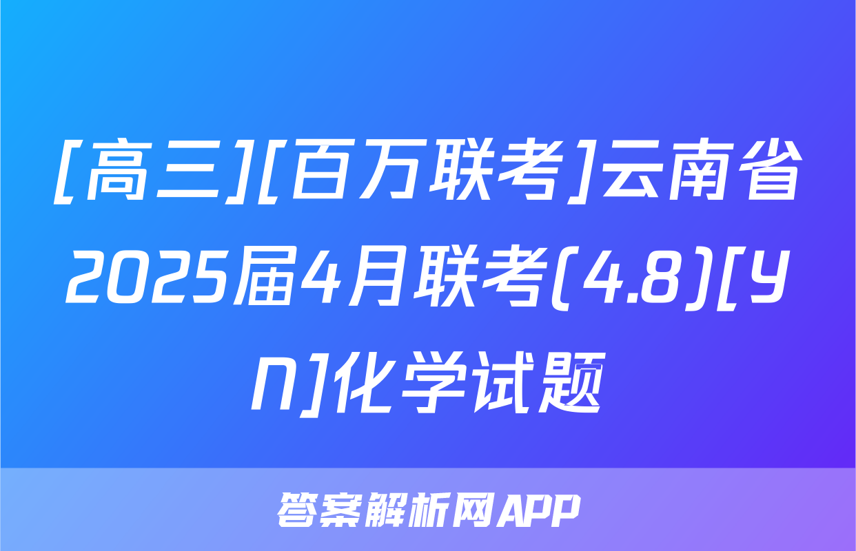 [高三][百万联考]云南省2025届4月联考(4.8)[YN]化学试题