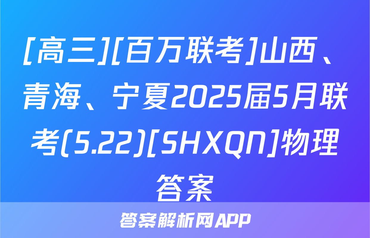 [高三][百万联考]山西、青海、宁夏2025届5月联考(5.22)[SHXQN]物理答案