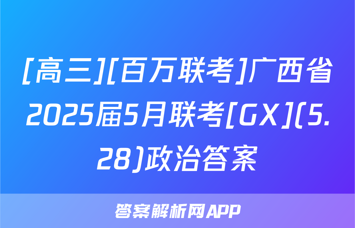 [高三][百万联考]广西省2025届5月联考[GX](5.28)政治答案