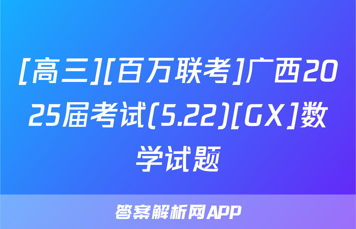[高三][百万联考]广西2025届考试(5.22)[GX]数学试题